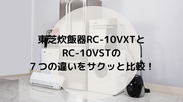 東芝炊飯器RC-10VXTとRC-10VSTの７つの違いをサクッと比較！｜ラクライク