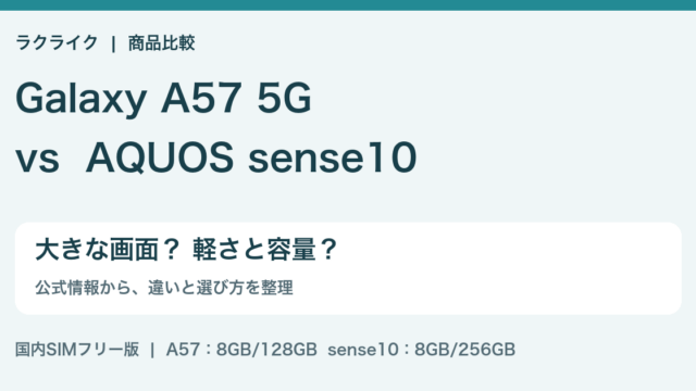 ラクライク：Galaxy A57 5GとAQUOS sense10の違いを比較。大きな画面、軽さ、保存容量の選び方。
