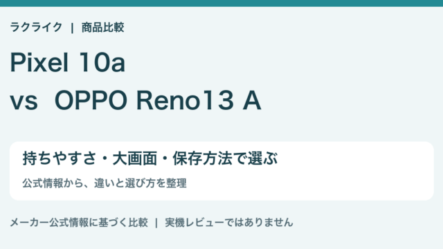 Pixel 10aとOPPO Reno13 Aの違い比較。持ちやすさ・大画面・保存方法で選ぶ。ラクライク